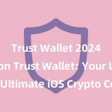 Trust Wallet 2024 version Trust Wallet: Your Ultimate iOS Crypto Companion