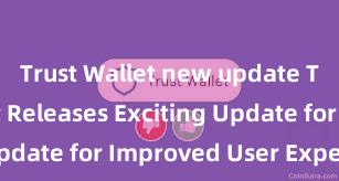 Trust Wallet new update Trust Wallet Releases Exciting Update for Improved User Experience