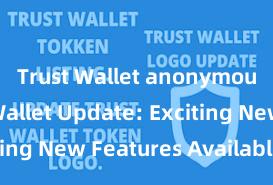 Trust Wallet anonymous Trust Wallet Update: Exciting New Features Available Now